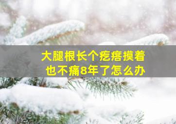 大腿根长个疙瘩摸着也不痛8年了怎么办