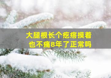 大腿根长个疙瘩摸着也不痛8年了正常吗