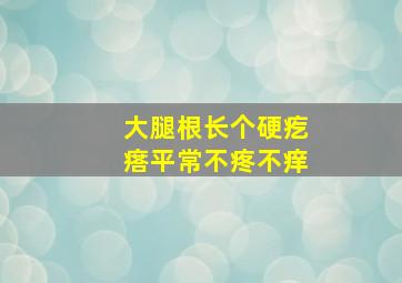 大腿根长个硬疙瘩平常不疼不痒