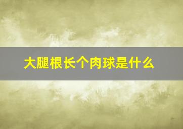 大腿根长个肉球是什么