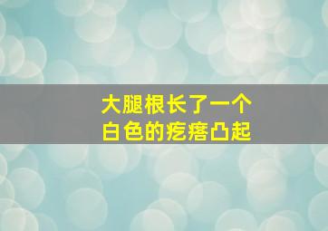 大腿根长了一个白色的疙瘩凸起