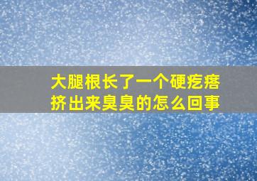 大腿根长了一个硬疙瘩挤出来臭臭的怎么回事