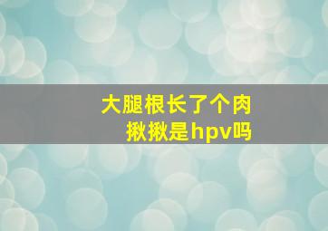 大腿根长了个肉揪揪是hpv吗