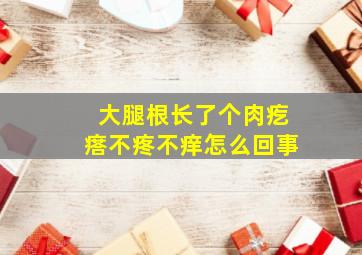 大腿根长了个肉疙瘩不疼不痒怎么回事