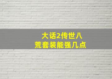 大话2传世八荒套装能强几点