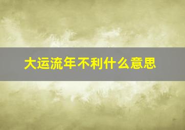 大运流年不利什么意思