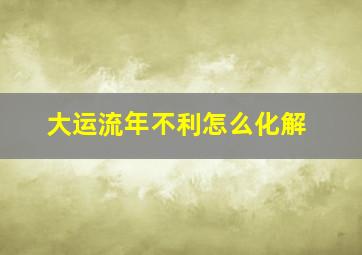 大运流年不利怎么化解