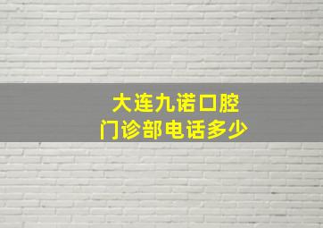 大连九诺口腔门诊部电话多少