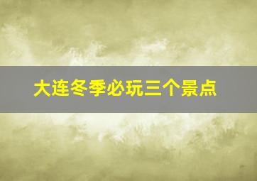 大连冬季必玩三个景点