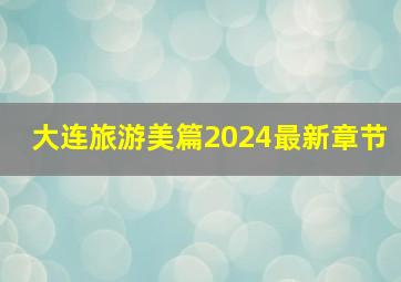 大连旅游美篇2024最新章节