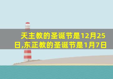 天主教的圣诞节是12月25日,东正教的圣诞节是1月7日