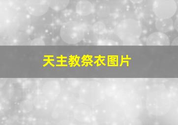 天主教祭衣图片