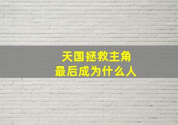 天国拯救主角最后成为什么人