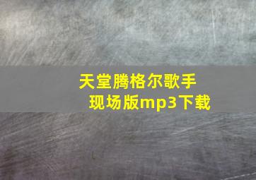 天堂腾格尔歌手现场版mp3下载