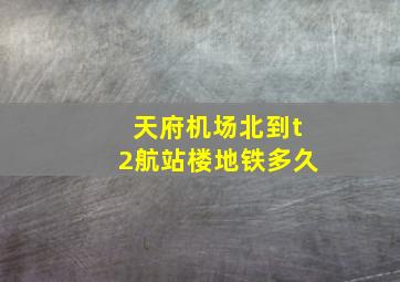 天府机场北到t2航站楼地铁多久