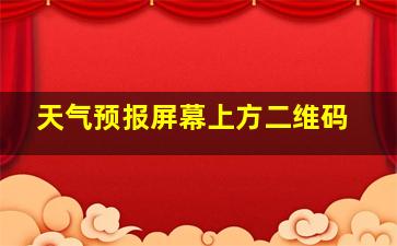 天气预报屏幕上方二维码