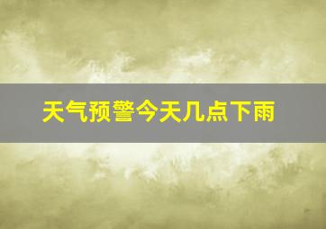 天气预警今天几点下雨