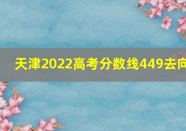 天津2022高考分数线449去向