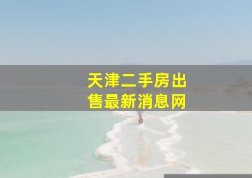 天津二手房出售最新消息网