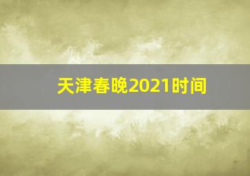 天津春晚2021时间