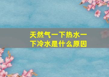 天然气一下热水一下冷水是什么原因