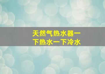 天然气热水器一下热水一下冷水