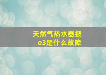 天然气热水器报e3是什么故障