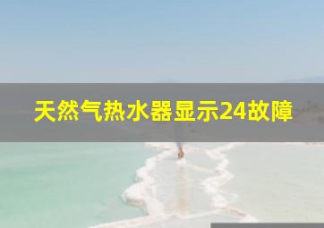 天然气热水器显示24故障