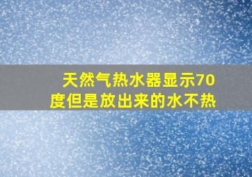 天然气热水器显示70度但是放出来的水不热