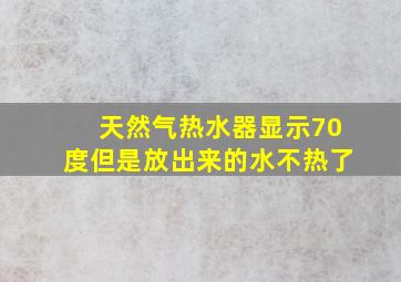 天然气热水器显示70度但是放出来的水不热了