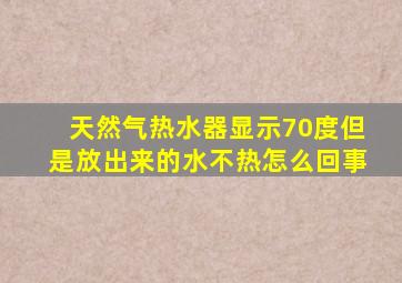 天然气热水器显示70度但是放出来的水不热怎么回事