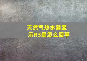 天然气热水器显示R3是怎么回事