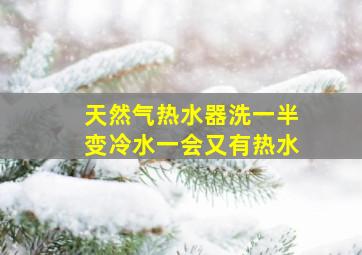 天然气热水器洗一半变冷水一会又有热水