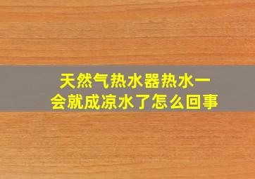 天然气热水器热水一会就成凉水了怎么回事