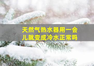 天然气热水器用一会儿就变成冷水正常吗