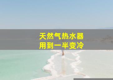 天然气热水器用到一半变冷