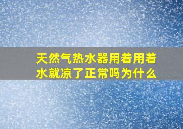 天然气热水器用着用着水就凉了正常吗为什么