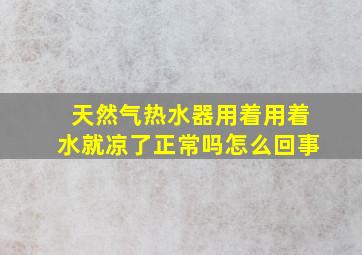 天然气热水器用着用着水就凉了正常吗怎么回事