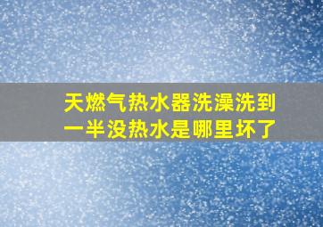 天燃气热水器洗澡洗到一半没热水是哪里坏了