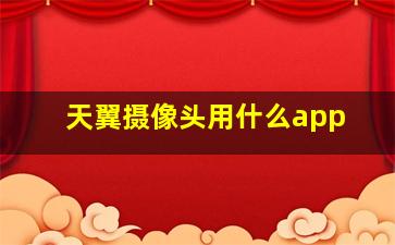 天翼摄像头用什么app