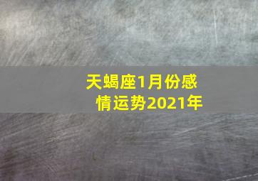 天蝎座1月份感情运势2021年