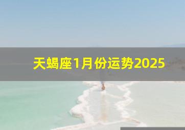 天蝎座1月份运势2025