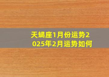 天蝎座1月份运势2025年2月运势如何