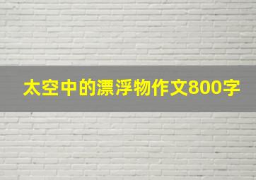 太空中的漂浮物作文800字