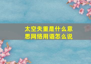 太空失重是什么意思网络用语怎么说