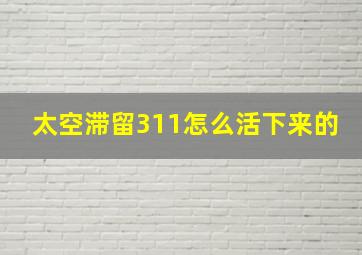 太空滞留311怎么活下来的