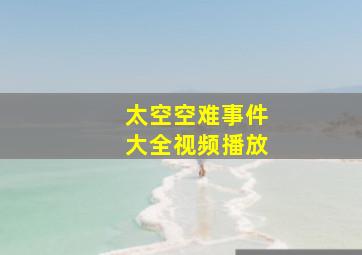 太空空难事件大全视频播放