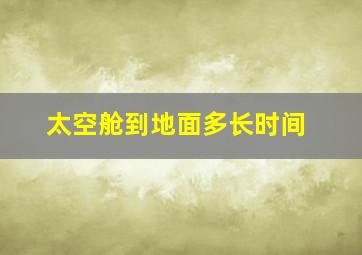 太空舱到地面多长时间