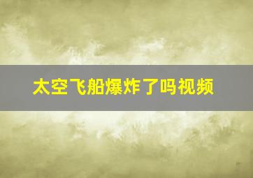 太空飞船爆炸了吗视频