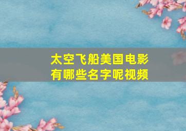 太空飞船美国电影有哪些名字呢视频